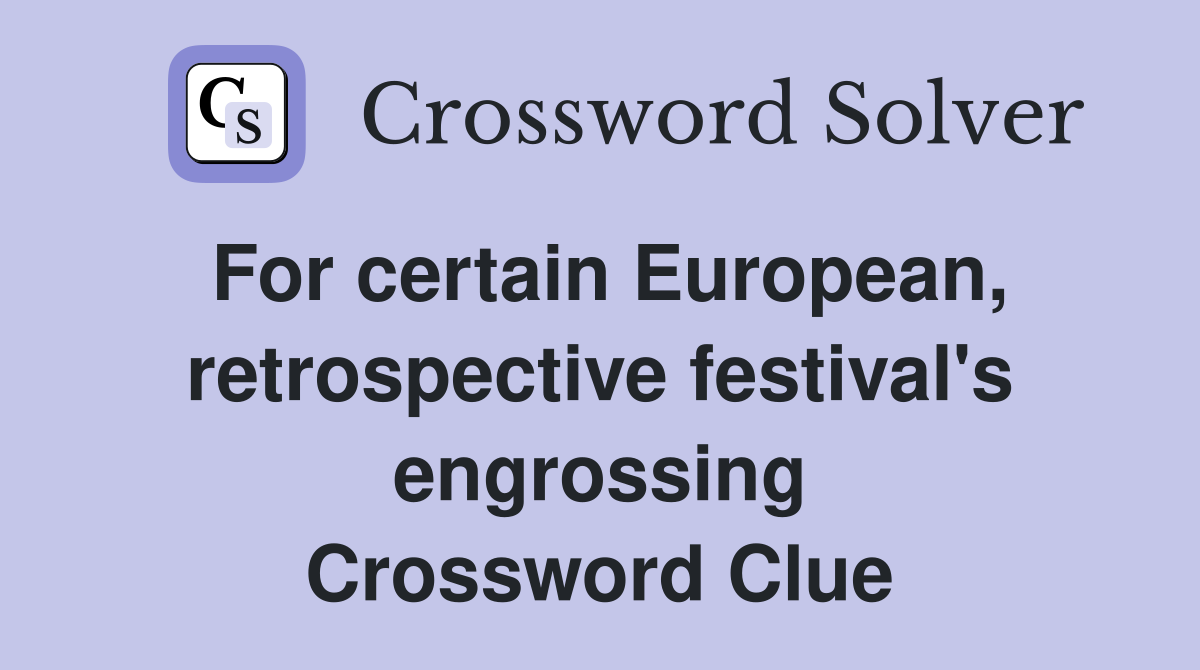 For certain European, retrospective festival's engrossing Crossword Clue