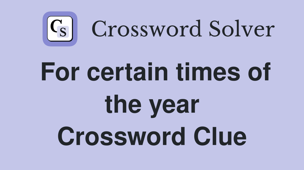 For certain times of the year Crossword Clue
