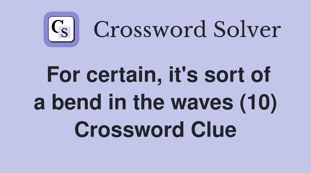 For certain, it's sort of a bend in the waves (10) Crossword Clue