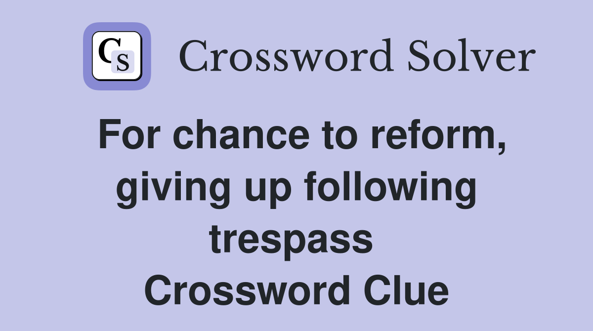For chance to reform, giving up following trespass  Crossword Clue