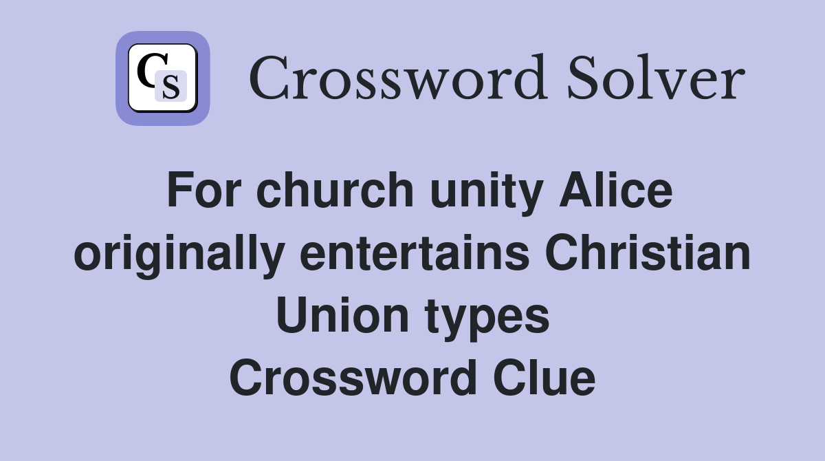 For church unity Alice originally entertains Christian Union types Crossword Clue