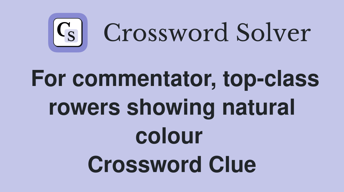 For commentator, top-class rowers showing natural colour  Crossword Clue