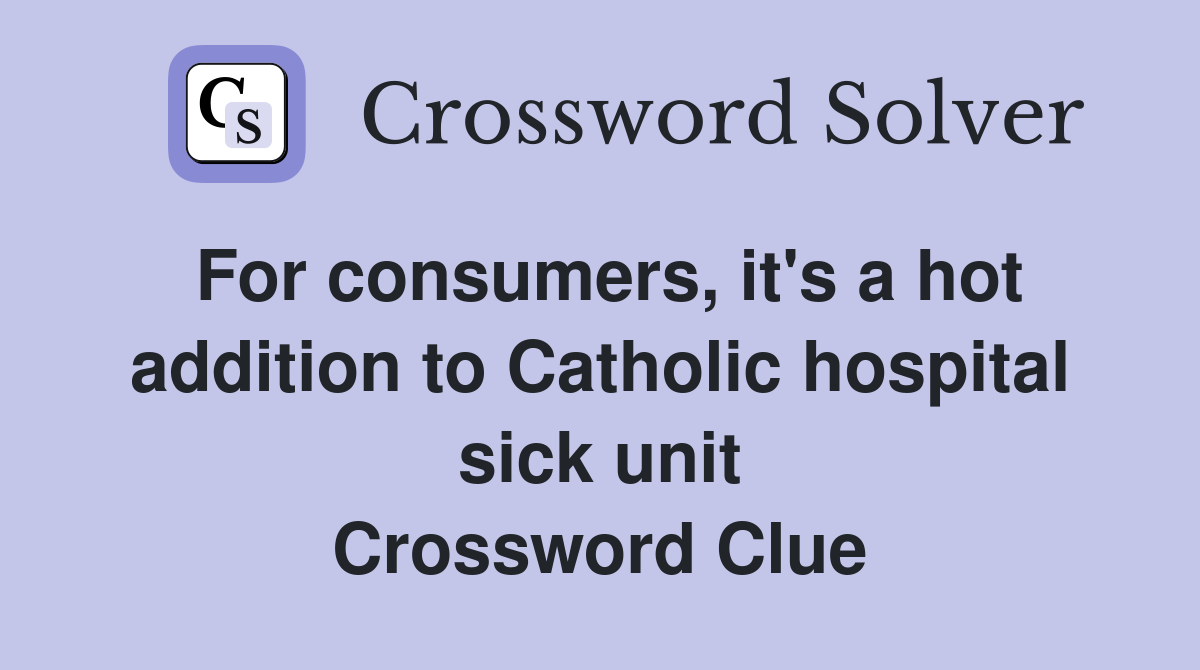 For consumers, it's a hot addition to Catholic hospital sick unit Crossword Clue