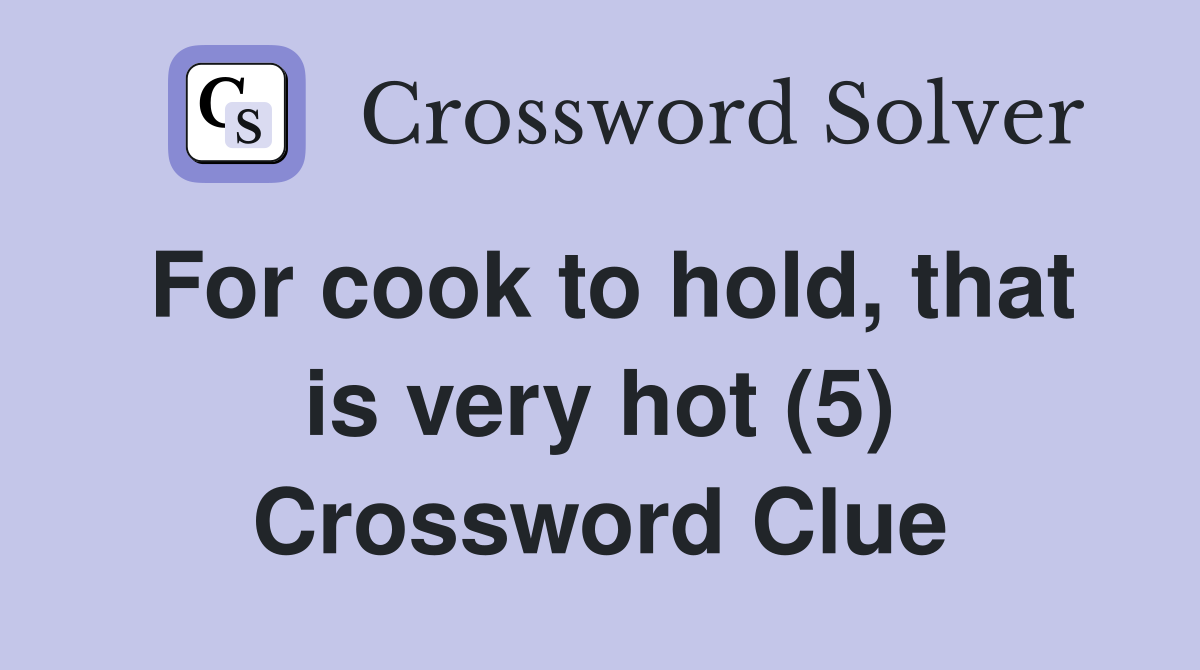 For cook to hold, that is very hot (5) Crossword Clue