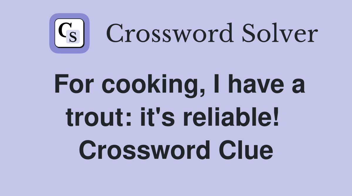 For cooking, I have a trout: it's reliable!  Crossword Clue