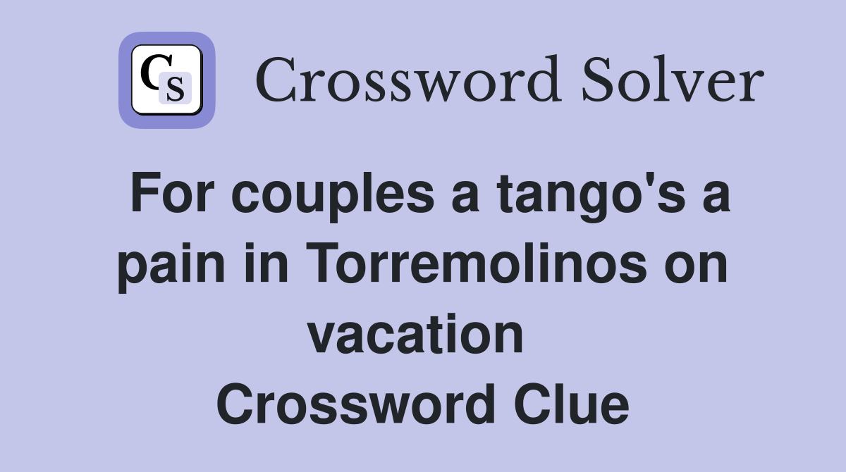 For couples a tango's a pain in Torremolinos on vacation  Crossword Clue
