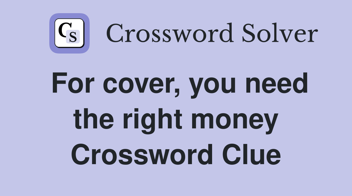 For cover, you need the right money Crossword Clue
