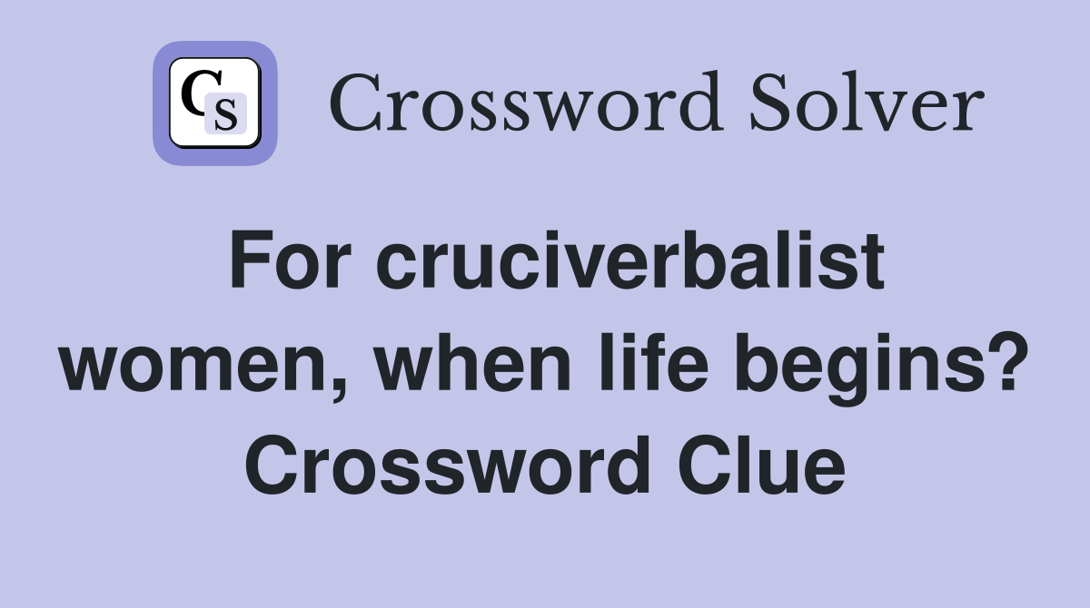 For cruciverbalist women, when life begins? Crossword Clue