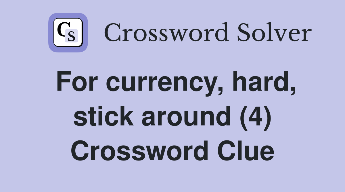 For currency, hard, stick around (4) Crossword Clue