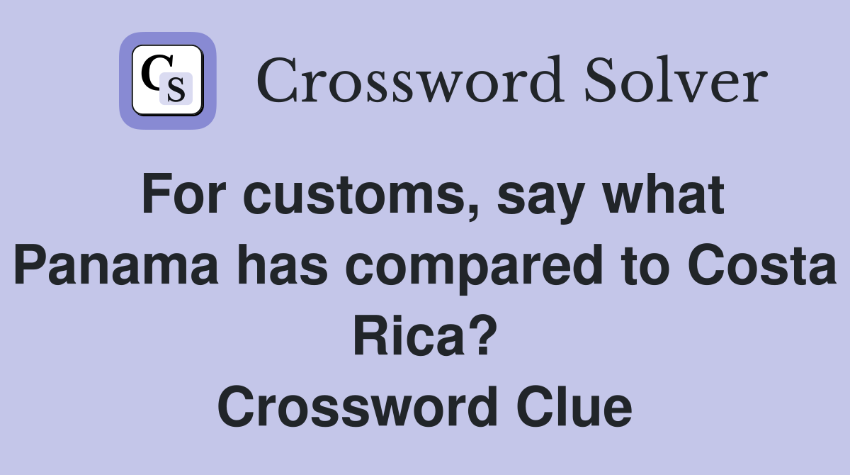 For customs, say what Panama has compared to Costa Rica? Crossword Clue