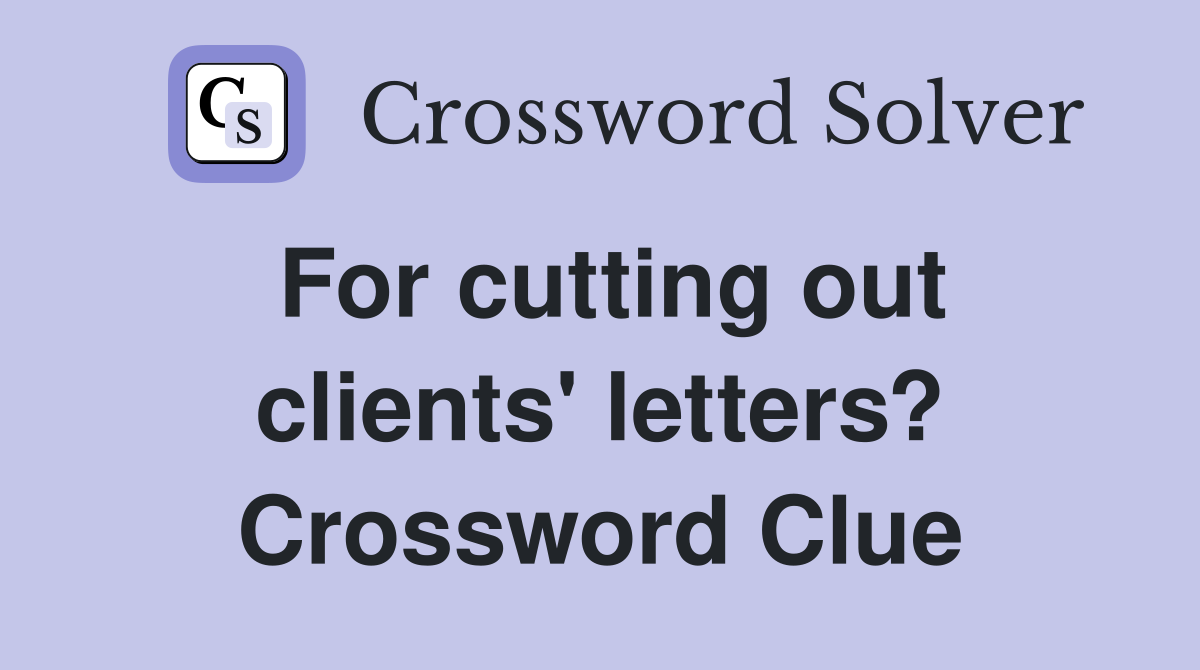For cutting out clients' letters? Crossword Clue