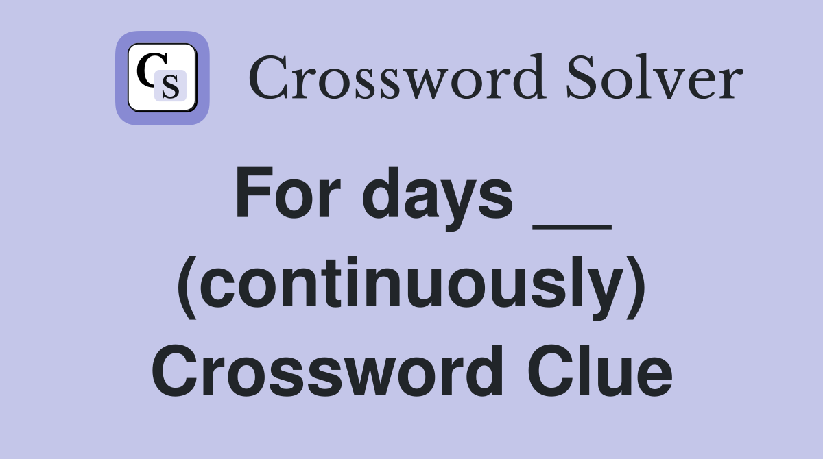 For days __ (continuously) Crossword Clue