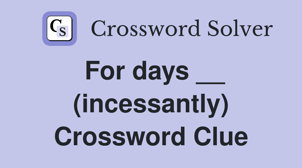 For days __ (incessantly) Crossword Clue