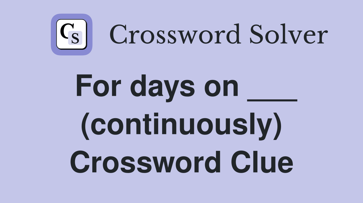 For days on ___ (continuously) Crossword Clue