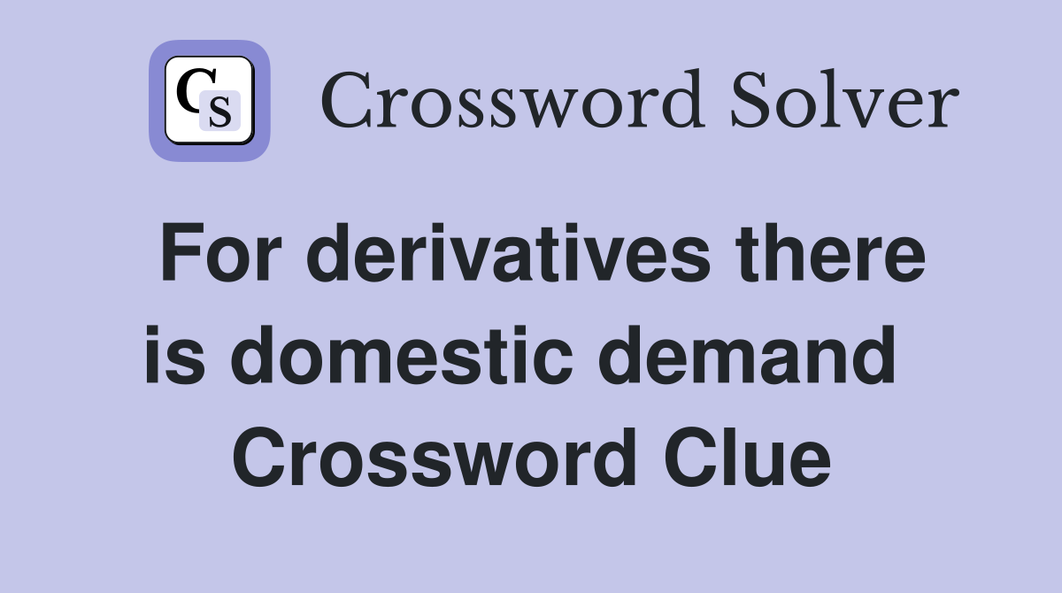 For derivatives there is domestic demand  Crossword Clue