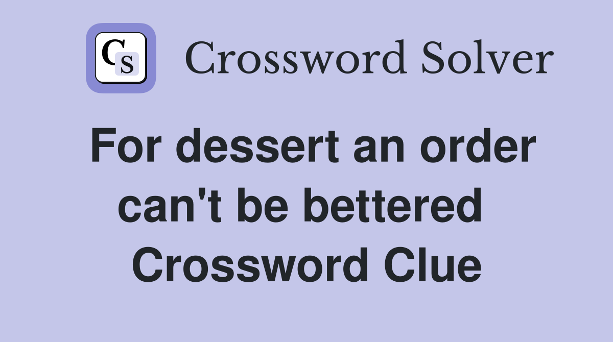 For dessert an order can't be bettered  Crossword Clue