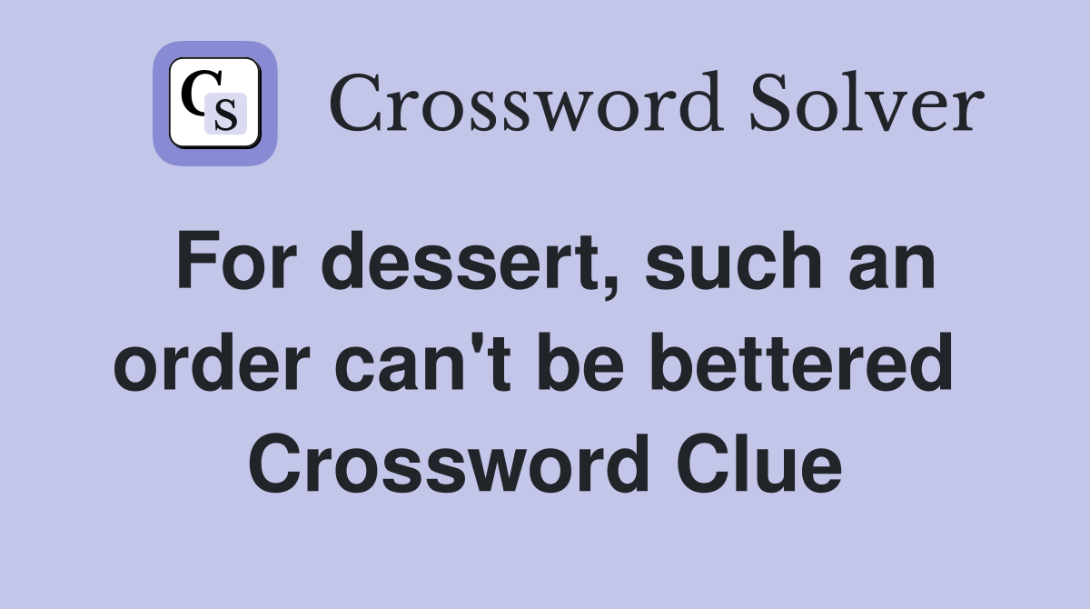 For dessert, such an order can't be bettered  Crossword Clue
