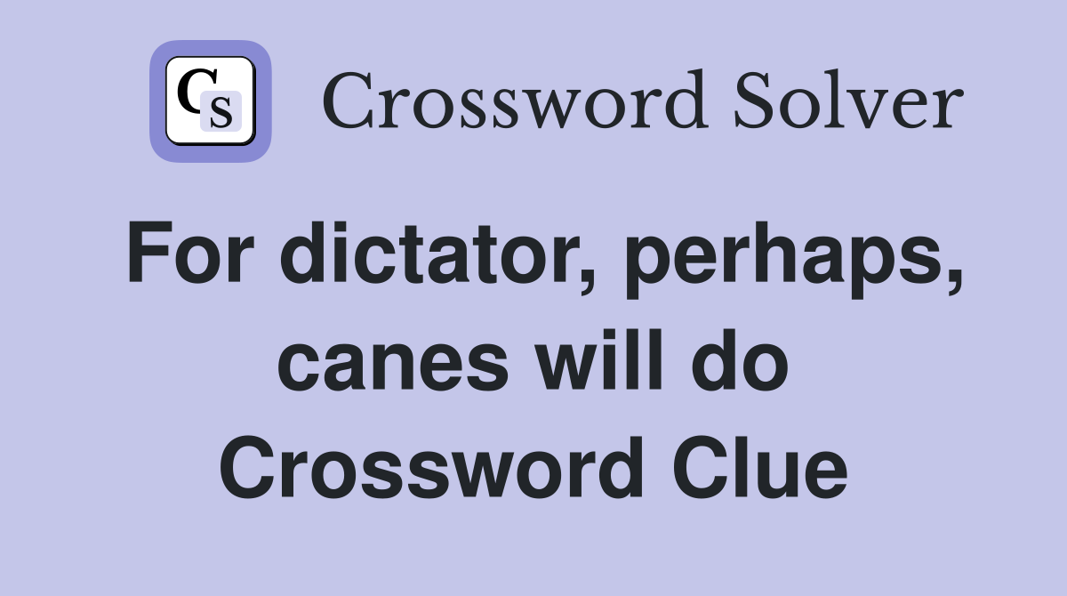 For dictator, perhaps, canes will do Crossword Clue