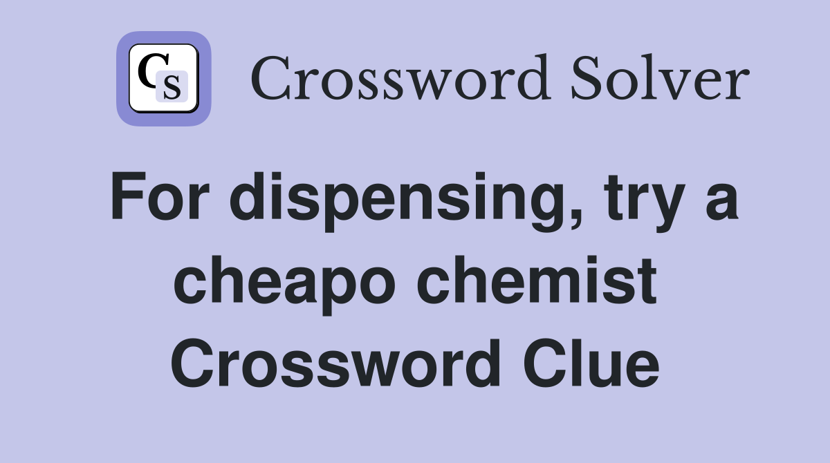 For dispensing, try a cheapo chemist Crossword Clue
