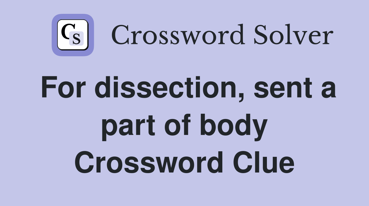 For dissection, sent a part of body Crossword Clue