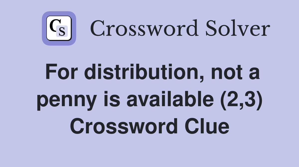 For distribution, not a penny is available (2,3) Crossword Clue
