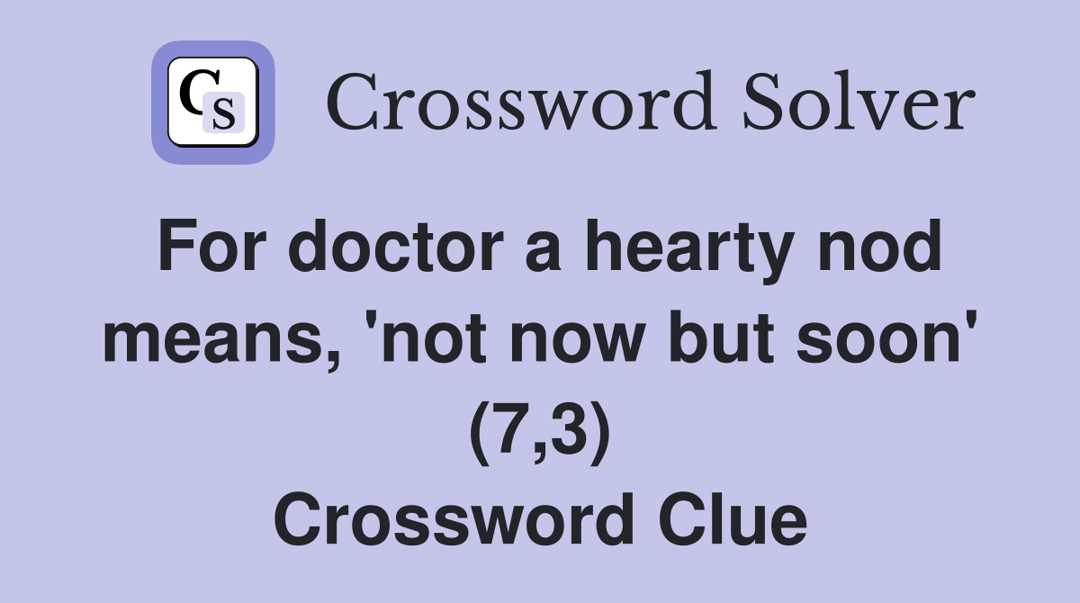 For doctor a hearty nod means, 'not now but soon' (7,3) Crossword Clue