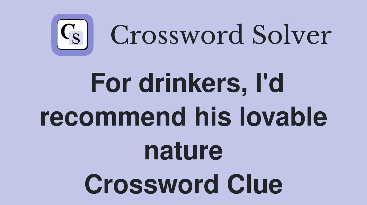 For drinkers, I'd recommend his lovable nature Crossword Clue