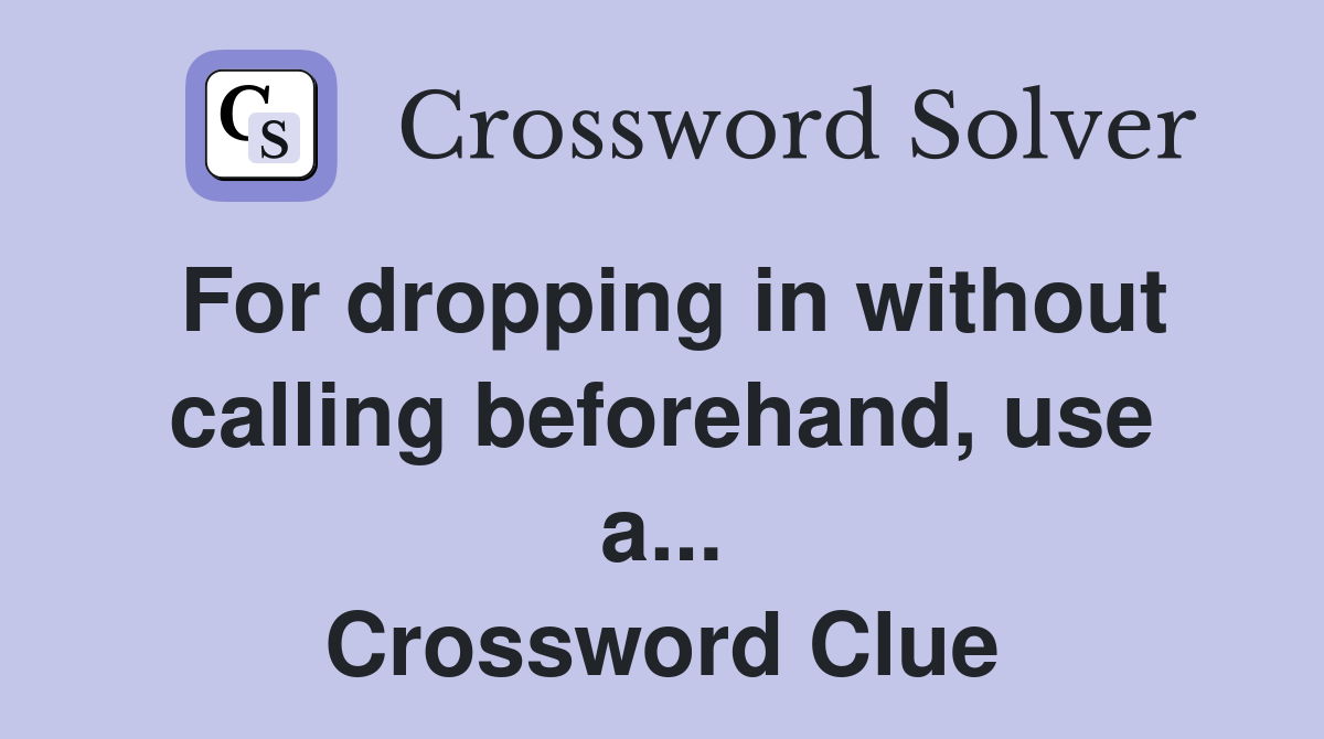 For dropping in without calling beforehand, use a... Crossword Clue