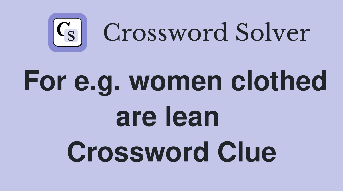 For e.g. women clothed are lean  Crossword Clue