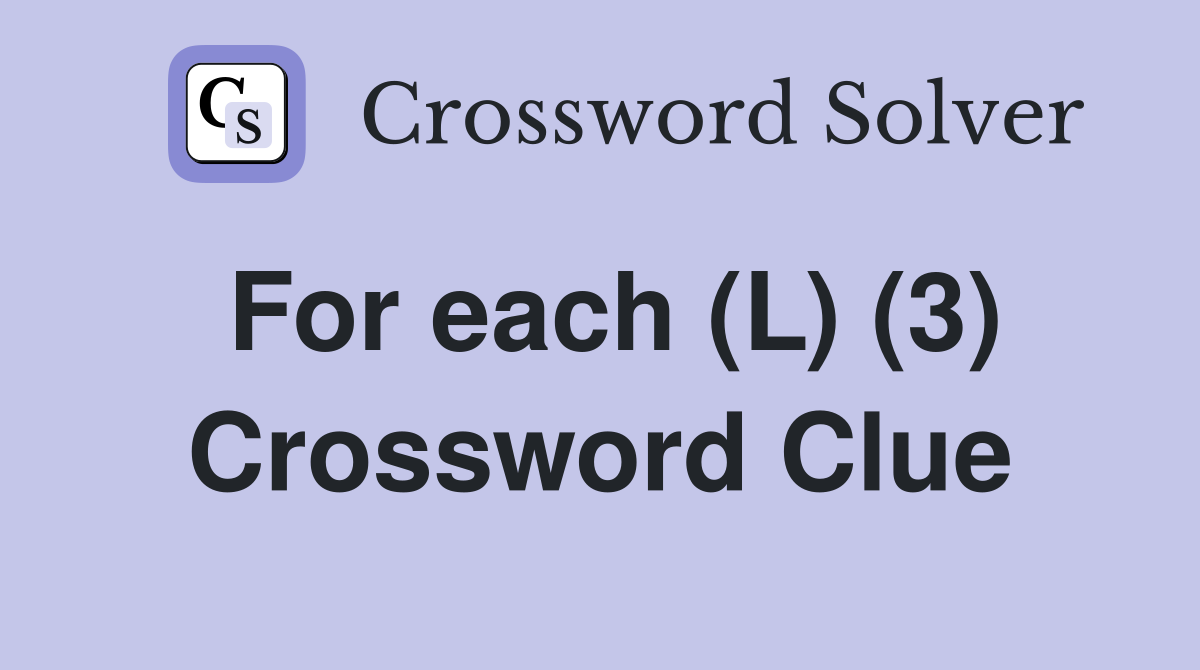 For each (L) (3) Crossword Clue