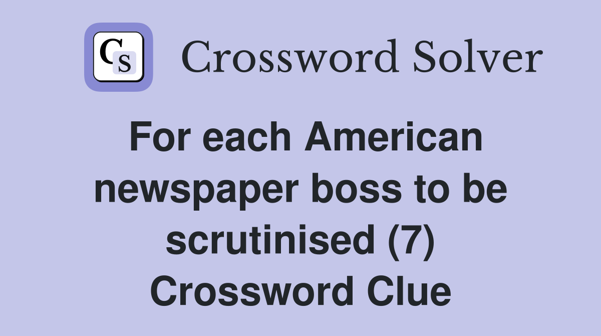 For each American newspaper boss to be scrutinised (7) Crossword Clue