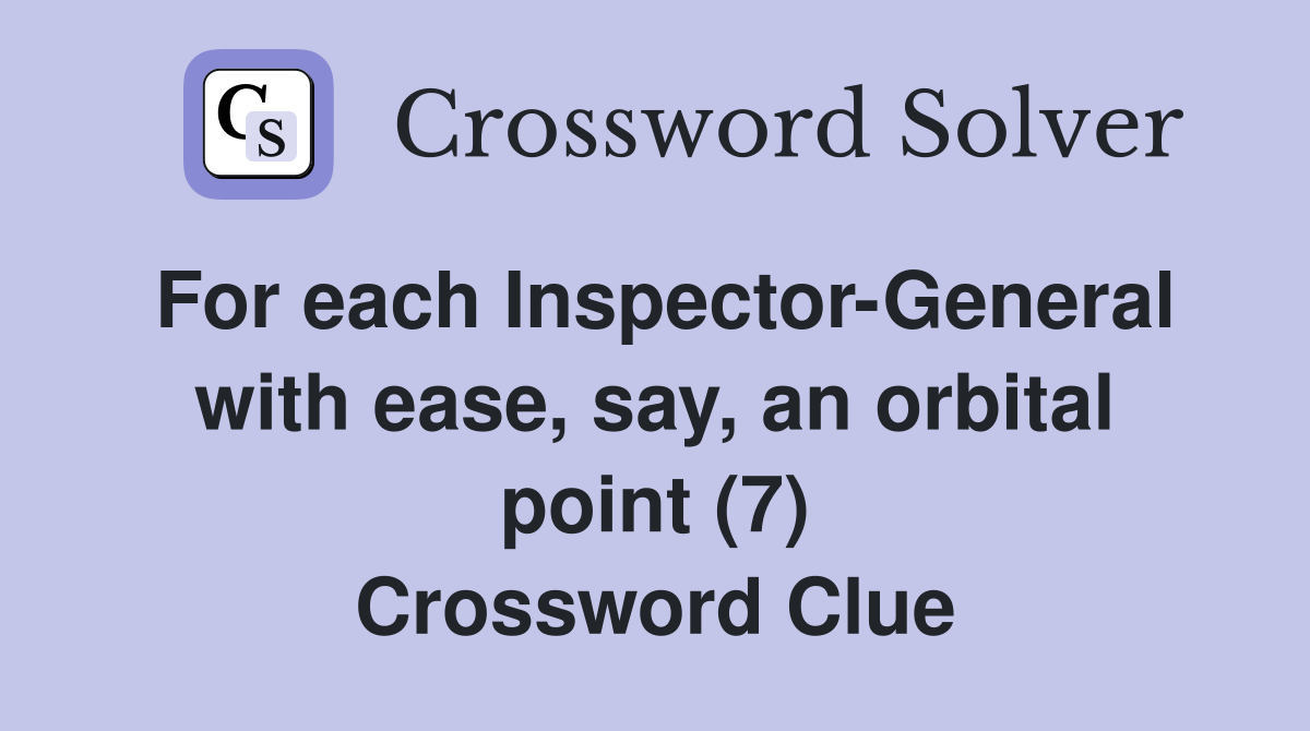 For each Inspector-General with ease, say, an orbital point (7) Crossword Clue