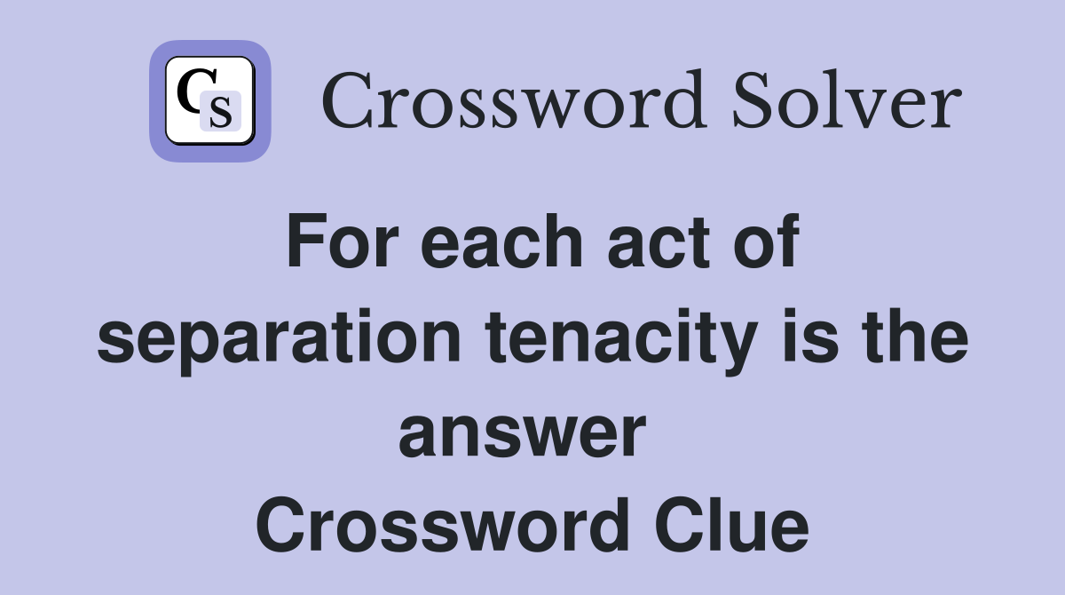For each act of separation tenacity is the answer  Crossword Clue