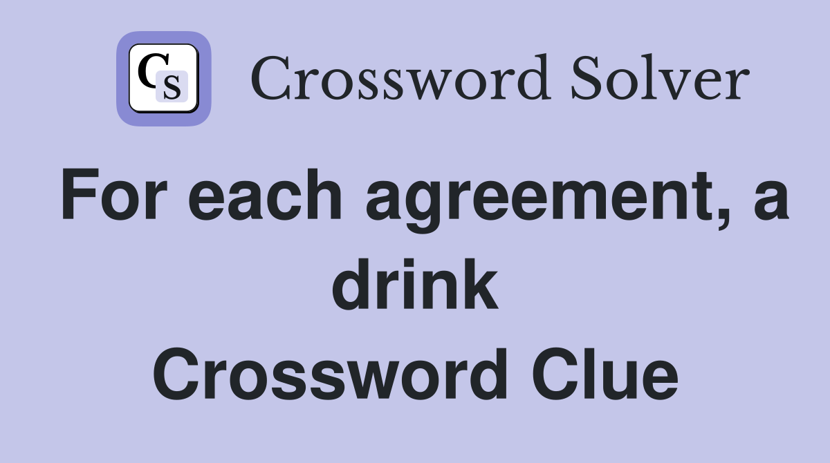 For each agreement, a drink Crossword Clue