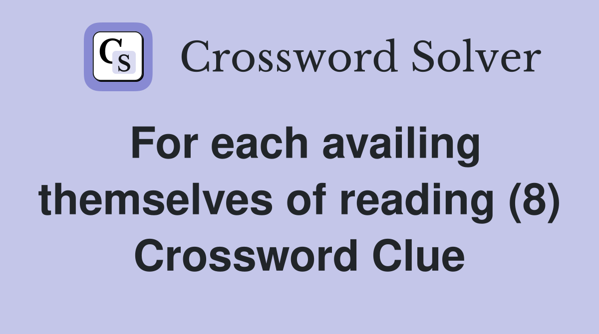 For each availing themselves of reading (8) Crossword Clue