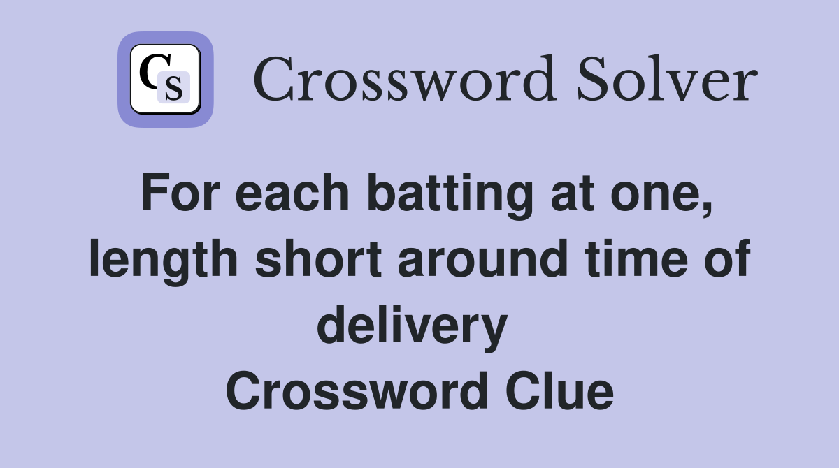 For each batting at one, length short around time of delivery  Crossword Clue
