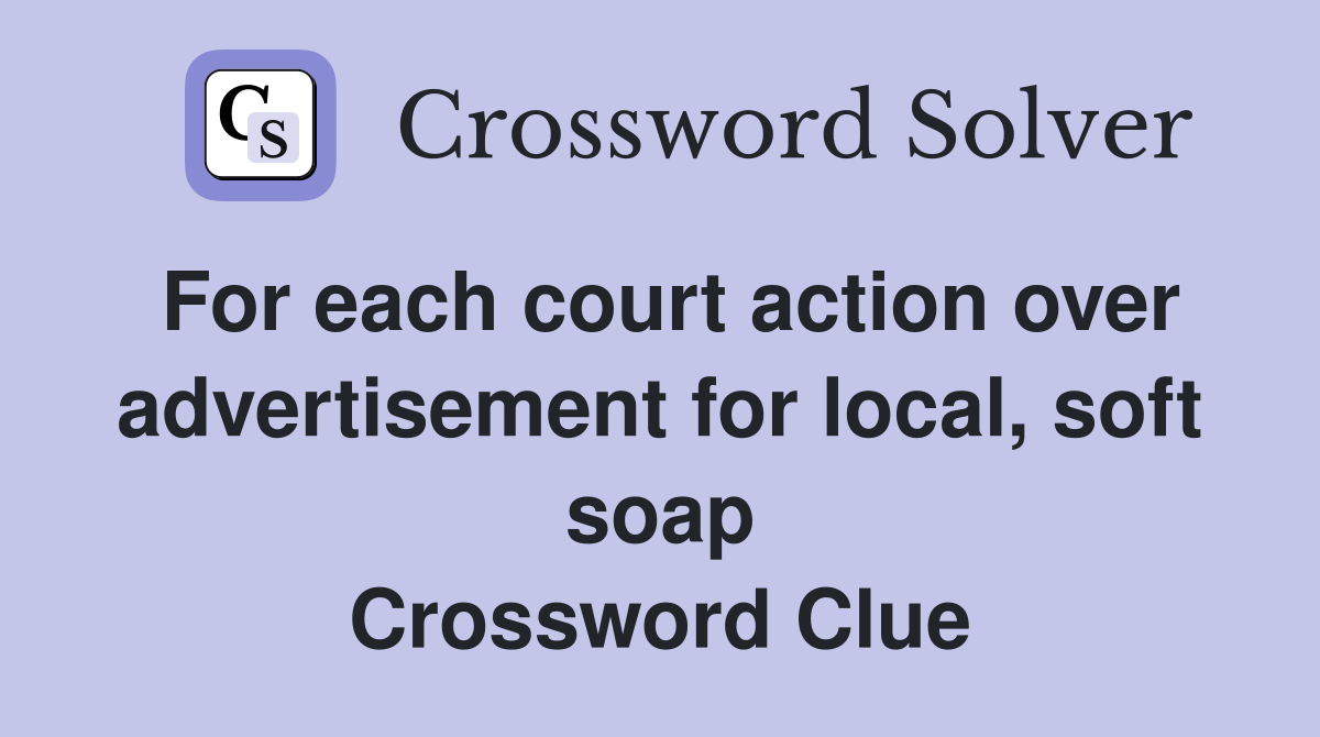 For each court action over advertisement for local, soft soap Crossword Clue