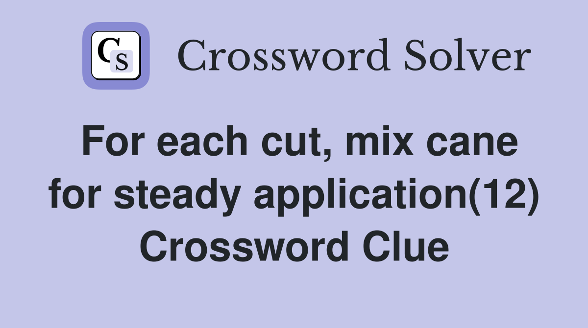 For each cut, mix cane for steady application(12) Crossword Clue