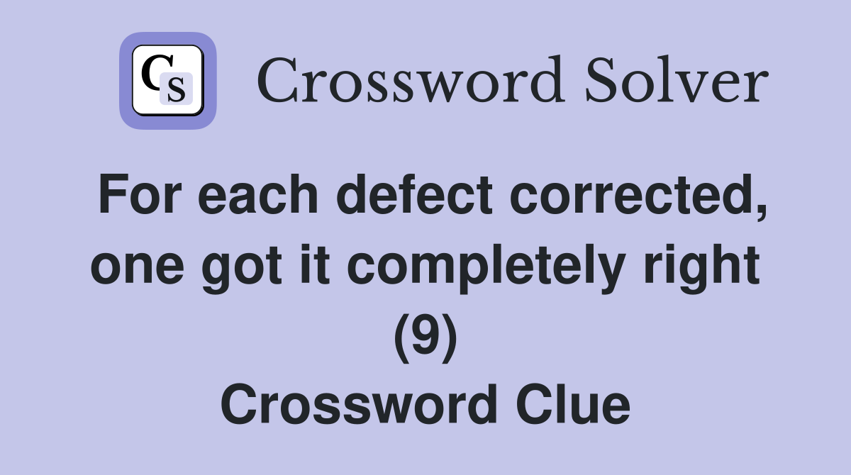 For each defect corrected, one got it completely right (9) Crossword Clue