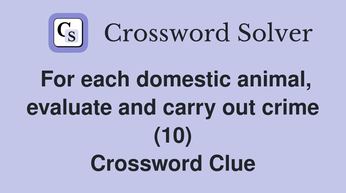 For each domestic animal, evaluate and carry out crime (10) Crossword Clue