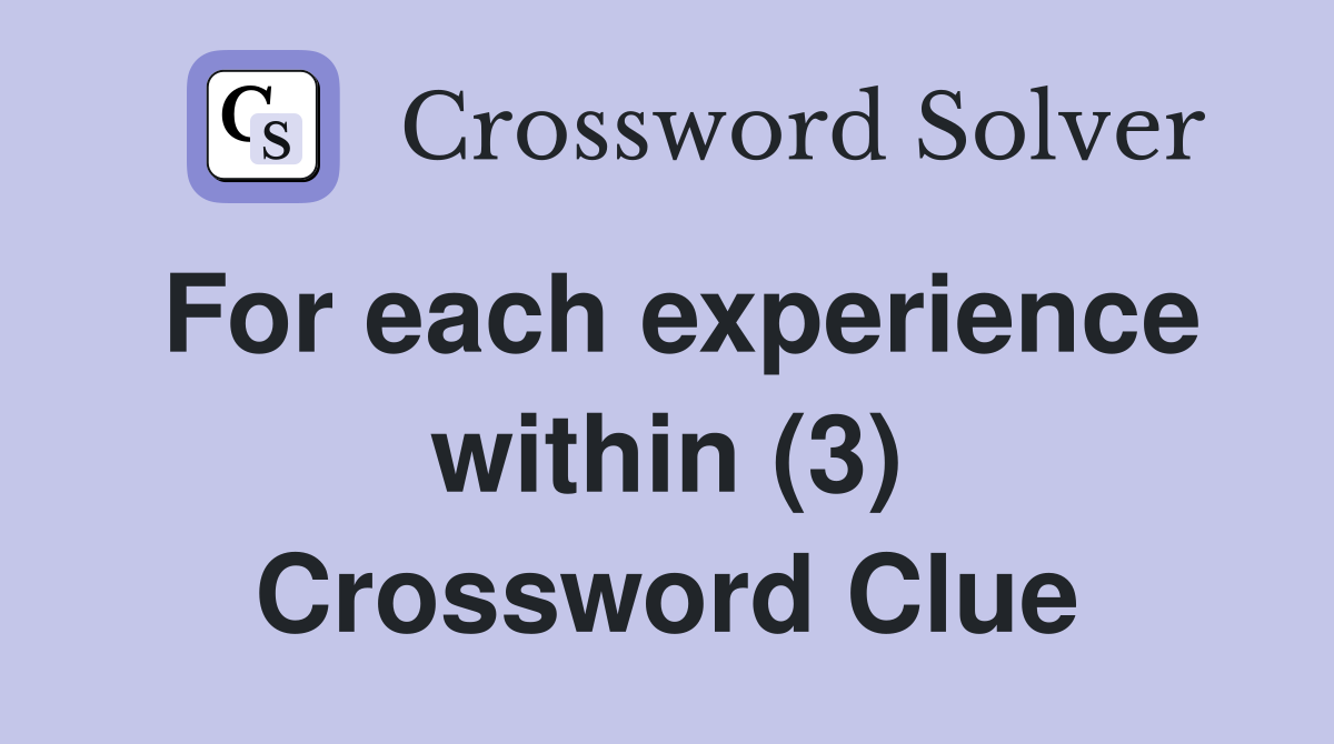 For each experience within (3) Crossword Clue
