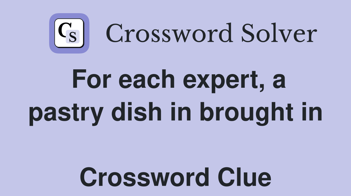 For each expert, a pastry dish in brought in  Crossword Clue