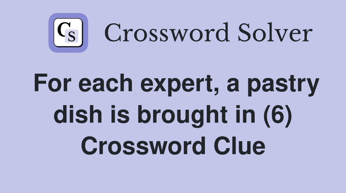For each expert, a pastry dish is brought in (6) Crossword Clue
