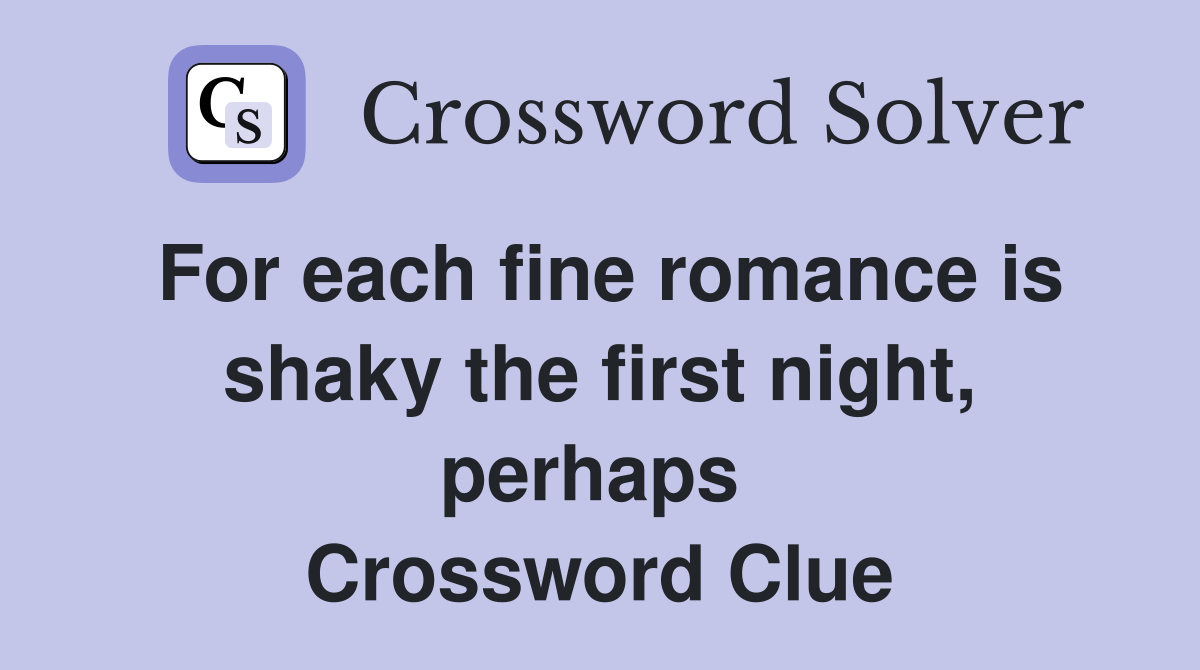 For each fine romance is shaky the first night, perhaps  Crossword Clue