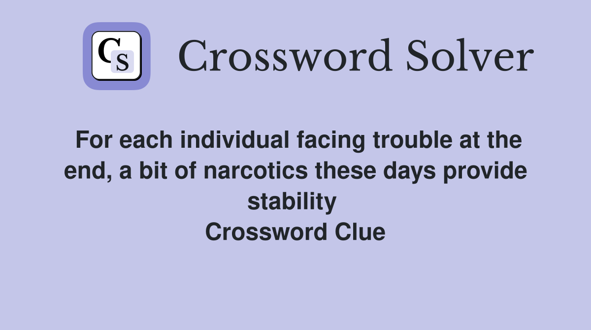 For each individual facing trouble at the end, a bit of narcotics these days provide stability  Crossword Clue