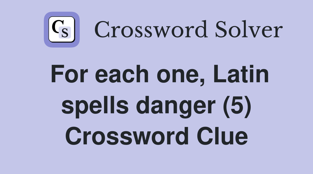 For each one, Latin spells danger (5) Crossword Clue