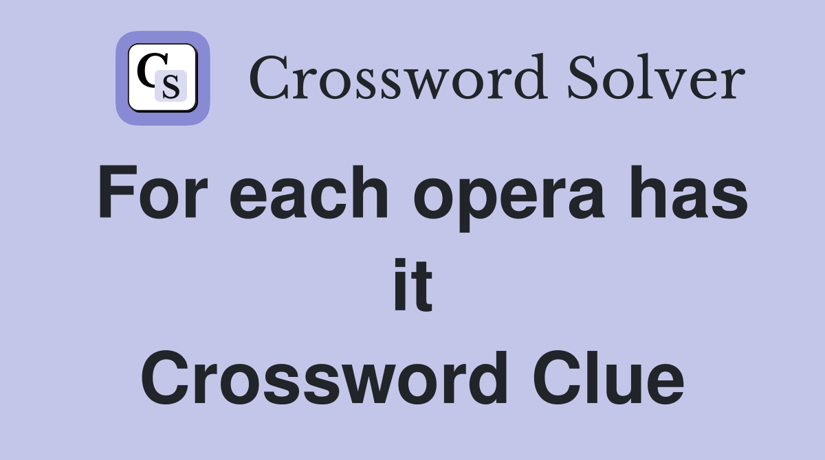 For each opera has it Crossword Clue