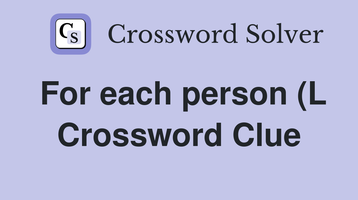 For each person (L) (3 6) Crossword Clue Answers Crossword Solver For each person (L) (3 6) Crossword Clue Answers Crossword Solver