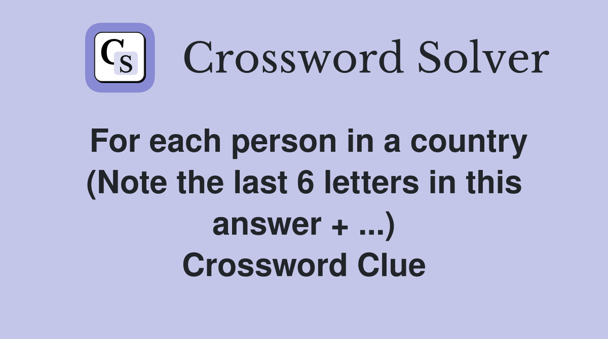 For each person in a country (Note the last 6 letters in this answer + ...) Crossword Clue