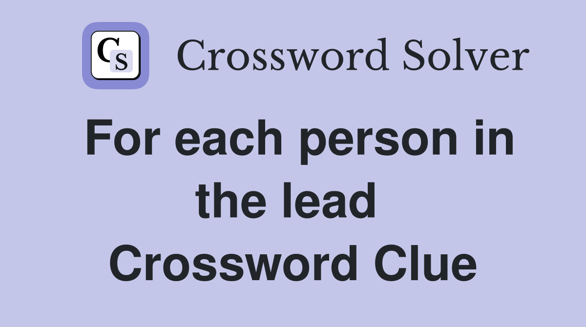 For each person in the lead  Crossword Clue